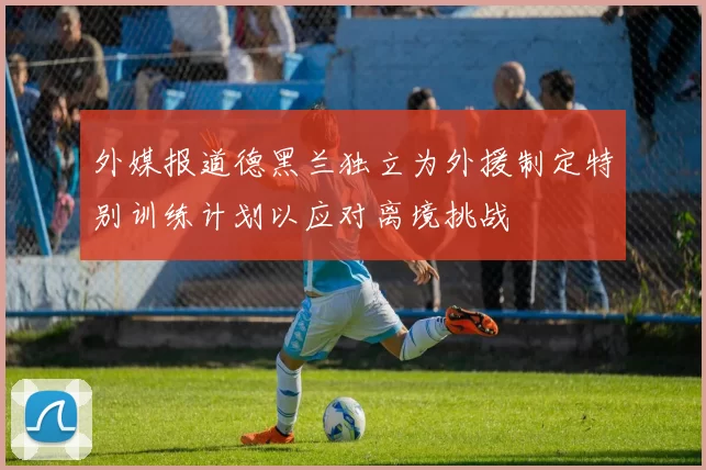 外媒报道德黑兰独立为外援制定特别训练计划以应对离境挑战