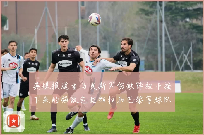 英媒报道吉马良斯因伤缺阵纽卡接下来的强敌包括维拉和巴黎等球队