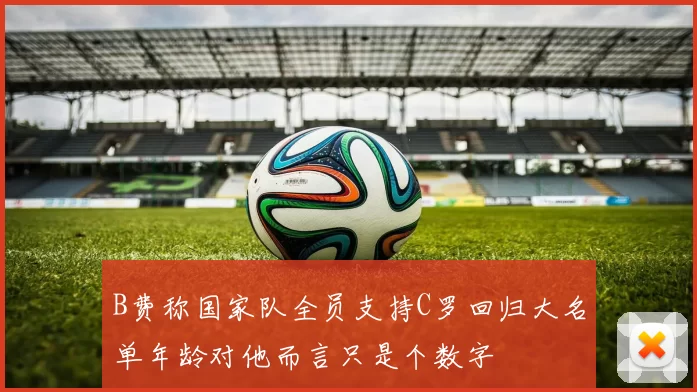 B费称国家队全员支持C罗回归大名单年龄对他而言只是个数字