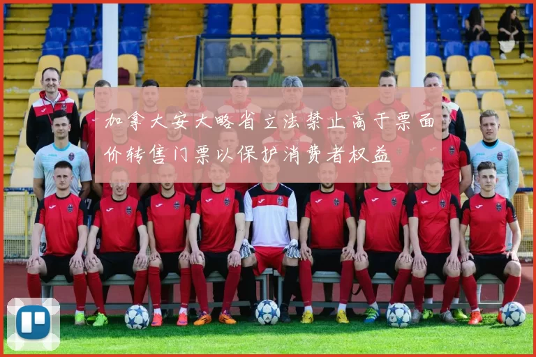 加拿大安大略省立法禁止高于票面价转售门票以保护消费者权益